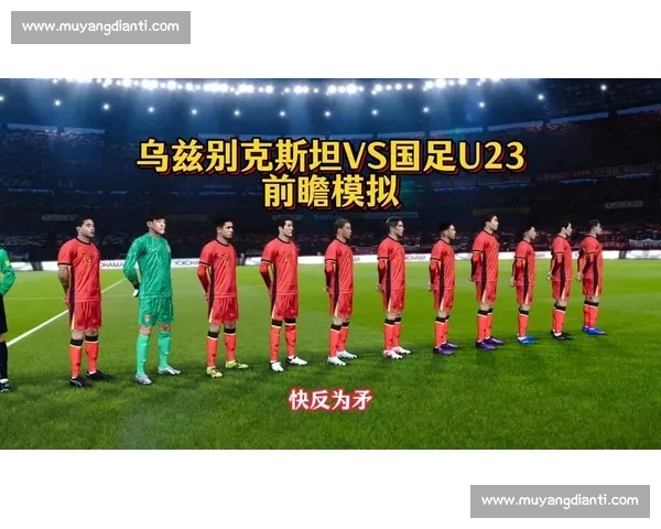 中国对阵乌兹别克斯坦比赛形势与战术关键全面解析胜负走势前瞻